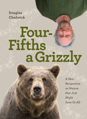 Four fifths a grizzly : a new perspective on nature that just might save us all /