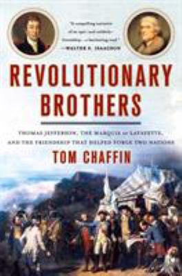 Revolutionary brothers : Thomas Jefferson, the Marquis de Lafayette, and the friendship that helped forge two nations /