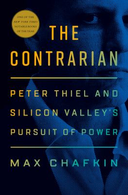 The contrarian : Peter Thiel and Silicon Valley's pursuit of power /