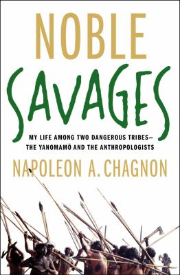 Noble savages : my life among two dangerous tribes-- the Yanamamö and the anthropologists /