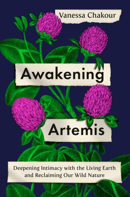Awakening Artemis : deepening intimacy with the living earth and reclaiming our wild nature /