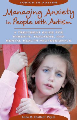 Managing anxiety in people with autism : a treatment guide for parents, teachers, and mental health professionals /