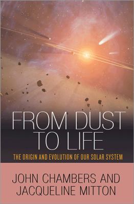 From dust to life : the origin and evolution of our solar system /