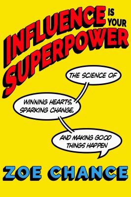 Influence is your superpower : the science of winning hearts, sparking change, and making good things happen /