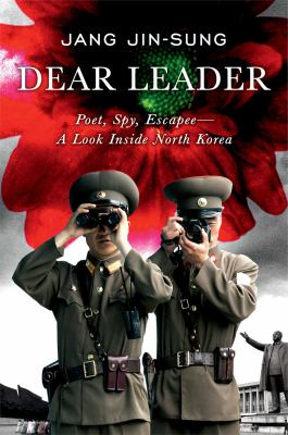 Dear Leader : poet, spy, escapee-- a look inside North Korea /