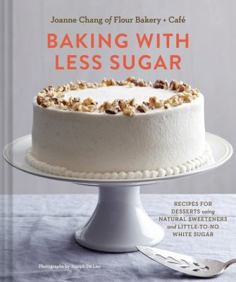 Baking with less sugar : recipes for desserts using natural sweeteners and little-to-no white sugar /