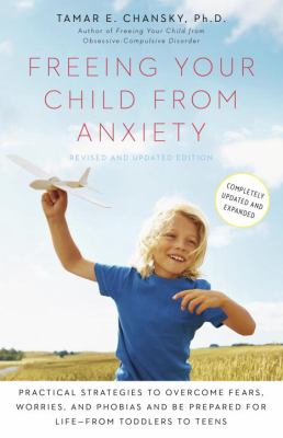Freeing your child from anxiety : practical strategies to overcome fears, worries, and phobias and be prepared for life--from toddlers to teens /
