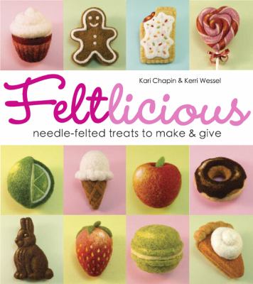 Feltlicious : needle-felted treats to make & give /