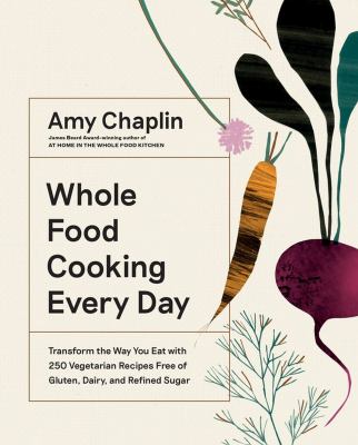 Whole food cooking every day : transform the way you eat with 250 vegetarian recipes free of gluten, dairy, and refined sugar /
