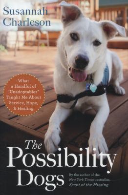 The possibility dogs : what a handful of "unadoptables" taught me about service, hope, and healing /