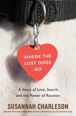 Where the lost dogs go : a story of love, search, and the power of reunion /