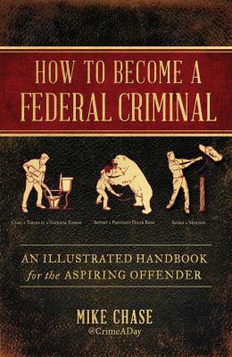 How to become a federal criminal : an illustrated handbook for the aspiring offender /