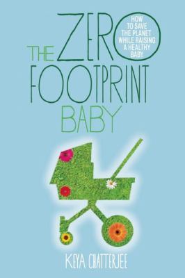 The zero footprint baby : how to save the planet while raising a healthy baby /