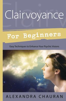 Clairvoyance for beginners : easy techniques to enhance your psychic visions /