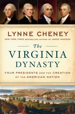 The Virginia dynasty : four presidents and the creation of the American nation /