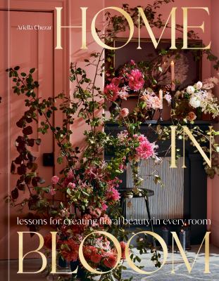 Home in bloom : lessons for creating floral beauty in every room /