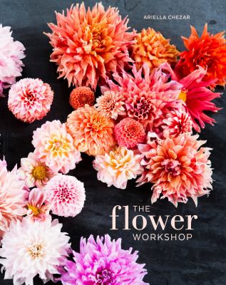 The flower workshop : lessons in arranging blooms, branches, fruits, and foraged materials /