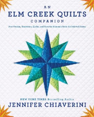 An Elm Creek Quilts companion : new fiction, traditions, quilts, and favorite moments from the beloved series /