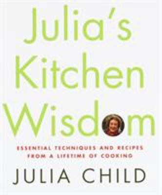 Julia's kitchen wisdom : essential techniques and recipes from a lifetime of cooking /