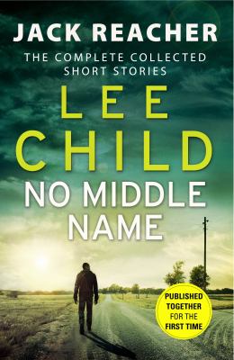 No middle name : the complete collected Jack Reacher short stories /