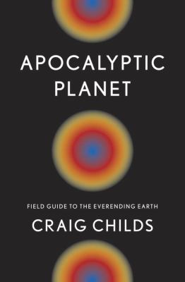 Apocalyptic planet : field guide to the everending Earth /