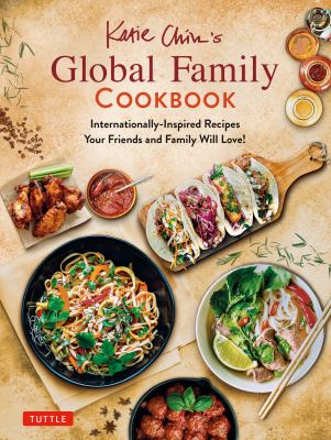 Katie Chin's global family cookbook : internationally-inspired recipes your friends and family will love! /
