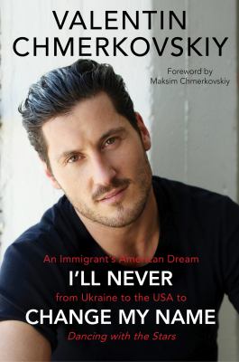 I'll never change my name : an immigrant's American dream from Ukraine to the U.S.A. to Dancing with the stars /