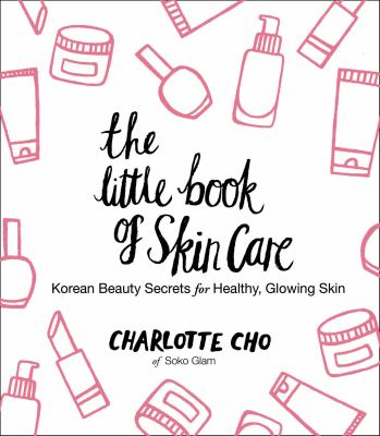 The little book of skin care : Korean beauty secrets for healthy, glowing skin /