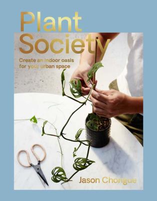 Plant society : create an indoor oasis for your urban space /
