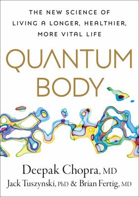 Quantum body : the new science of living a longer, healthier, more vital life /
