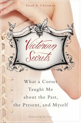 Victorian secrets : what a corset taught me about the past, the present, and myself /