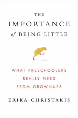 The importance of being little : what preschoolers really need from grownups /
