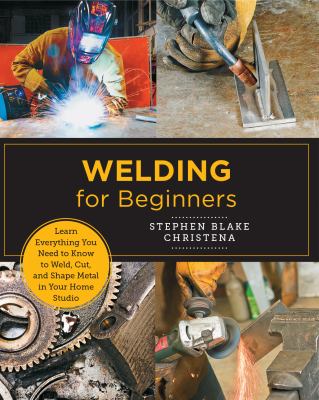 Welding for beginners : learn everything you need to know to weld, cut, and shape metal /