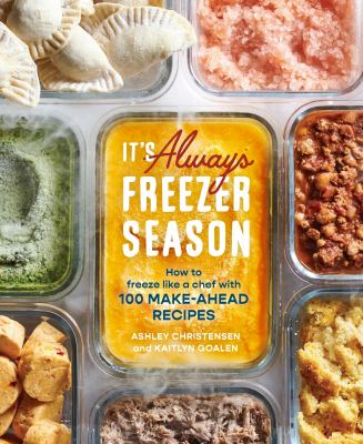 It's always freezer season : how to freeze like a chef with 100 make-ahead recipes /