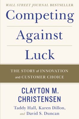 Competing against luck : the story of innovation and customer choice /