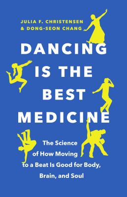 Dancing is the best medicine : the science of how moving to a beat is good for body, brain, and soul /