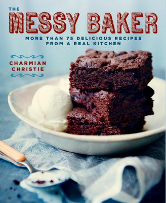 The messy baker : more than 75 delicious recipes from a real kitchen /