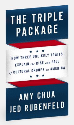 The triple package : how three unlikely traits explain the rise and fall of cultural groups in America /