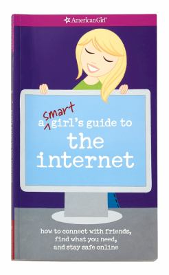 A smart girl's guide to the internet : how to connect with friends, find what you need, and stay safe online /
