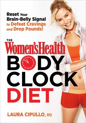 The Women's Health body clock diet : the 6-week plan to reboot your metabolism and lose weight naturally /
