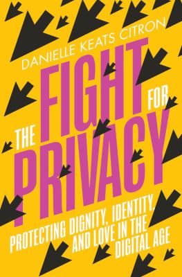 The fight for privacy : protecting dignity, identity, and love in the digital age /