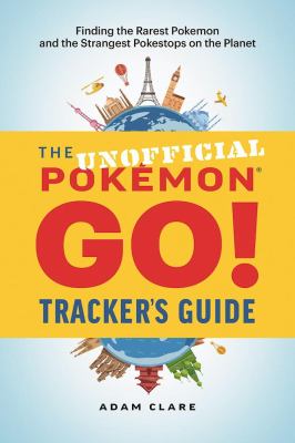 The unofficial Pokémon Go tracker's guide : finding the rarest Pokémon and strangest PokéStops on the planet /