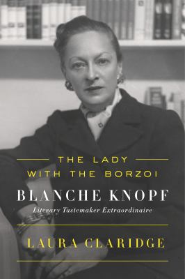 The lady with the Borzoi : Blanche Knopf, literary tastemaker extraordinaire /