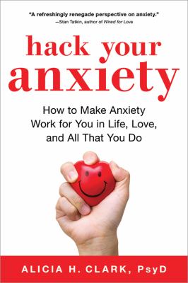 Hack your anxiety : how to make anxiety work for you in life, love, and all that you do /