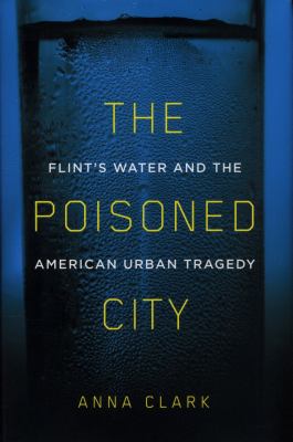 The poisoned city : Flint's water and the American urban tragedy /
