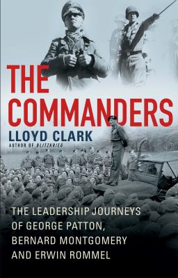 The commanders : the leadership journeys of George Patton, Bernard Montgomery and Erwin Rommel /