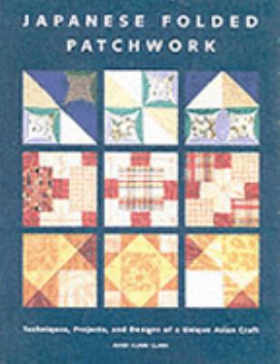 Japanese folded patchwork : techniques, projects and designs of a unique Asian craft /
