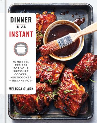 Dinner in an instant : 75 modern recipes for your pressure cooker, multicooker, and Instant Pot /