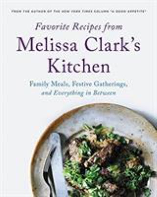 Favorite recipes from Melissa Clark's kitchen : family meals, festive gatherings, and everything in-between /