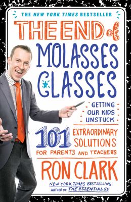 The end of molasses classes : getting our kids unstuck : 101 extraordinary solutions for parents and teachers /